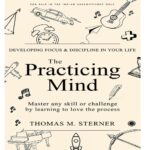 The Practicing Mind: Developing Focus And Discipline In Your Life: Master any skill or challenge by learning to love the process